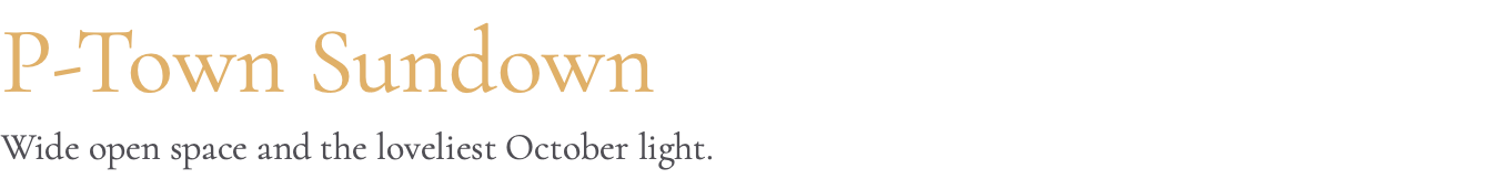 P-Town Sundown Wide open space and the loveliest October light.